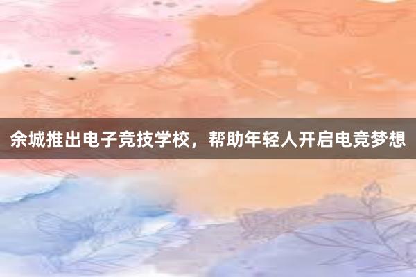 余城推出电子竞技学校，帮助年轻人开启电竞梦想