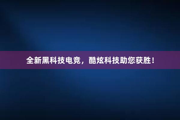 全新黑科技电竞，酷炫科技助您获胜！