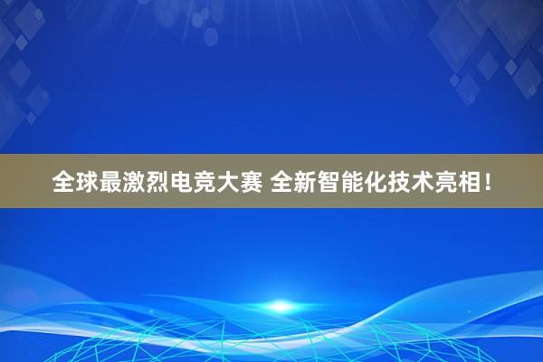 全球最激烈电竞大赛 全新智能化技术亮相！