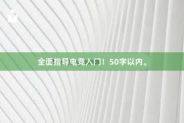 全面指导电竞入门！50字以内。