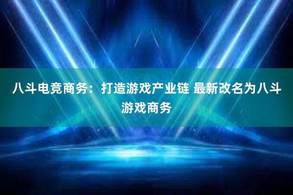 八斗电竞商务：打造游戏产业链 最新改名为八斗游戏商务