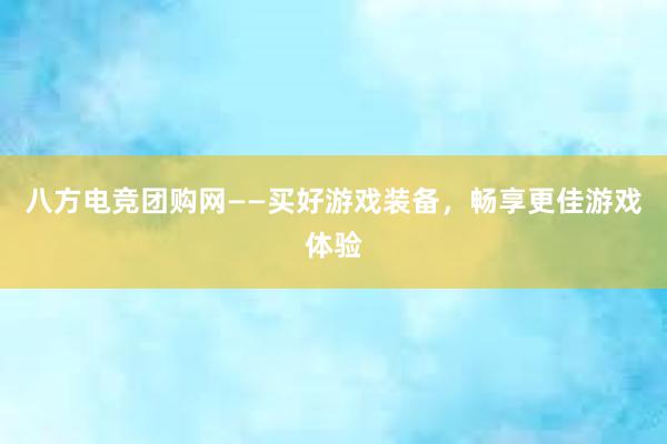 八方电竞团购网——买好游戏装备，畅享更佳游戏体验