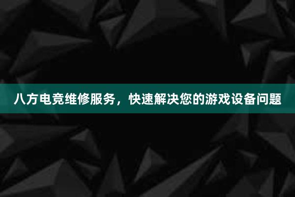 八方电竞维修服务，快速解决您的游戏设备问题