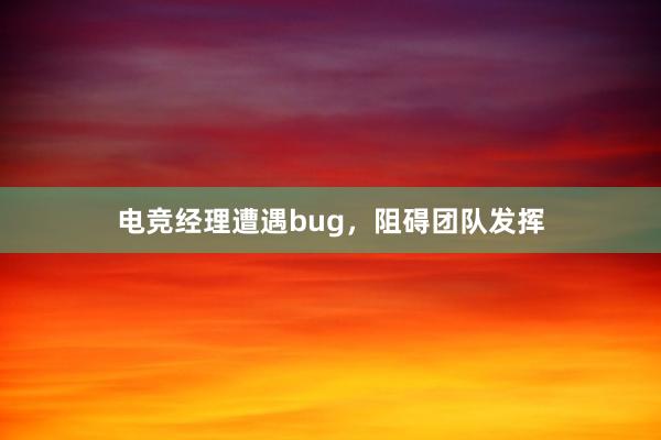 电竞经理遭遇bug，阻碍团队发挥