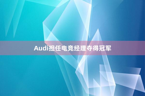 Audi担任电竞经理夺得冠军