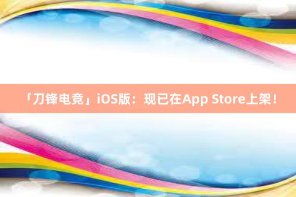 「刀锋电竞」iOS版：现已在App Store上架！