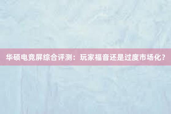 华硕电竞屏综合评测：玩家福音还是过度市场化？