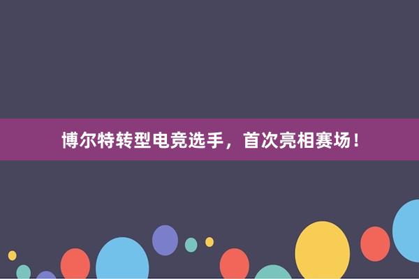 博尔特转型电竞选手，首次亮相赛场！