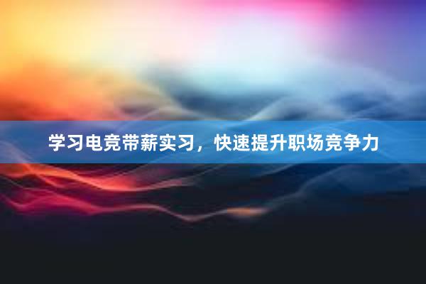 学习电竞带薪实习，快速提升职场竞争力