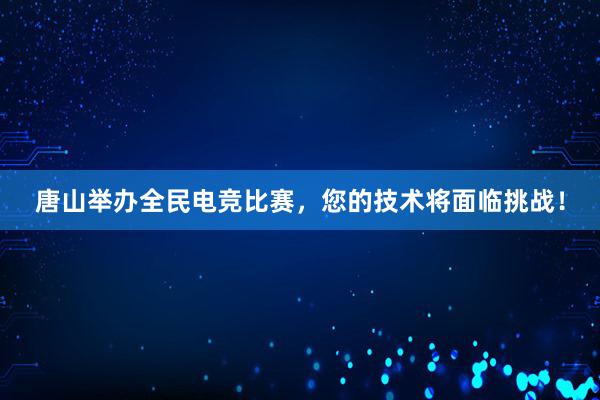 唐山举办全民电竞比赛，您的技术将面临挑战！