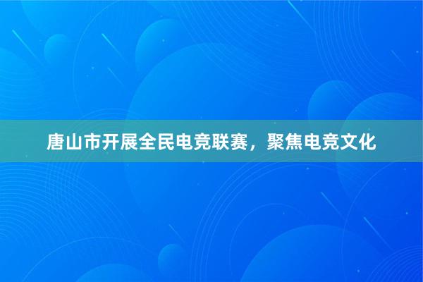 唐山市开展全民电竞联赛，聚焦电竞文化