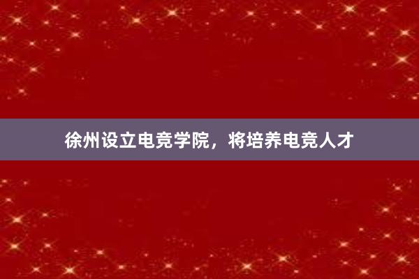 徐州设立电竞学院，将培养电竞人才