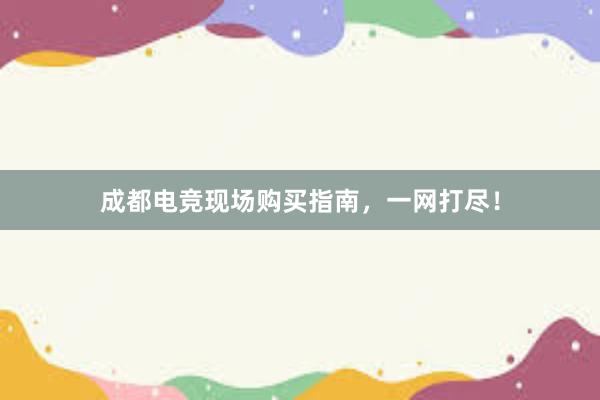 成都电竞现场购买指南，一网打尽！