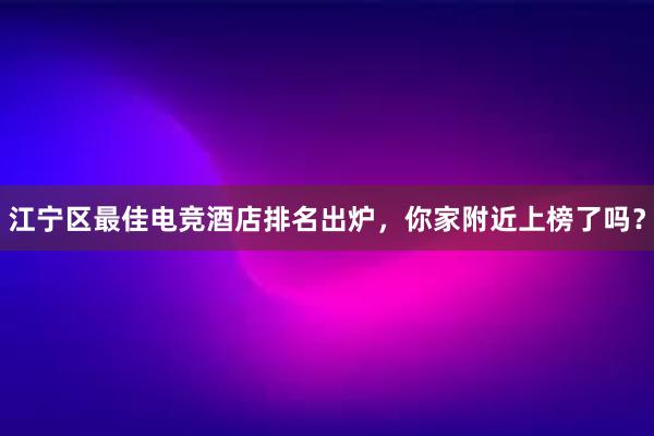 江宁区最佳电竞酒店排名出炉，你家附近上榜了吗？