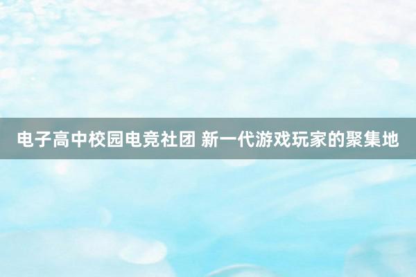 电子高中校园电竞社团 新一代游戏玩家的聚集地