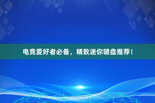 电竞爱好者必备，精致迷你键盘推荐！