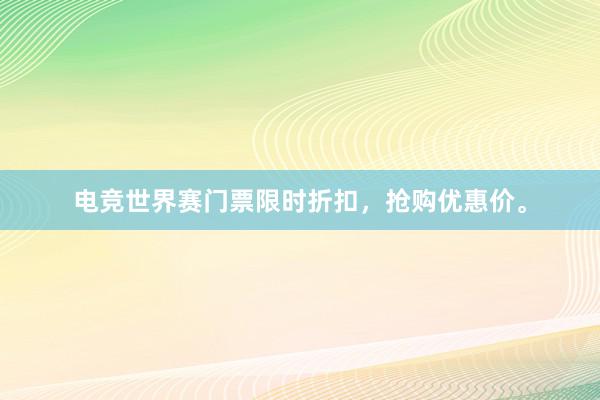 电竞世界赛门票限时折扣，抢购优惠价。