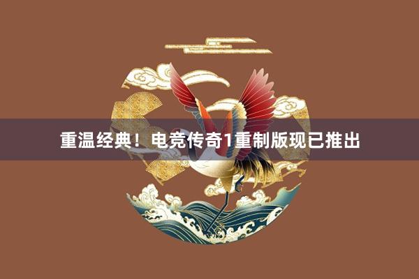 重温经典！电竞传奇1重制版现已推出