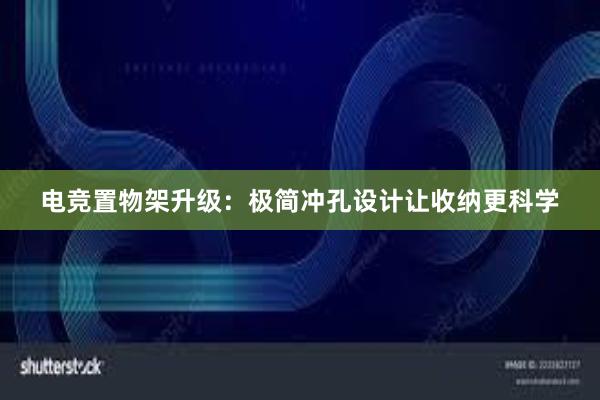 电竞置物架升级：极简冲孔设计让收纳更科学