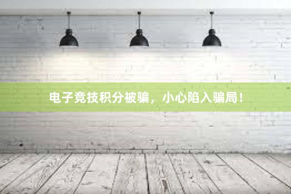 电子竞技积分被骗，小心陷入骗局！