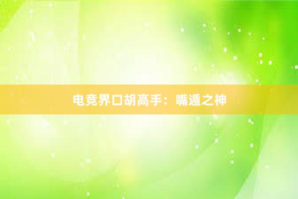 电竞界口胡高手：嘴遁之神