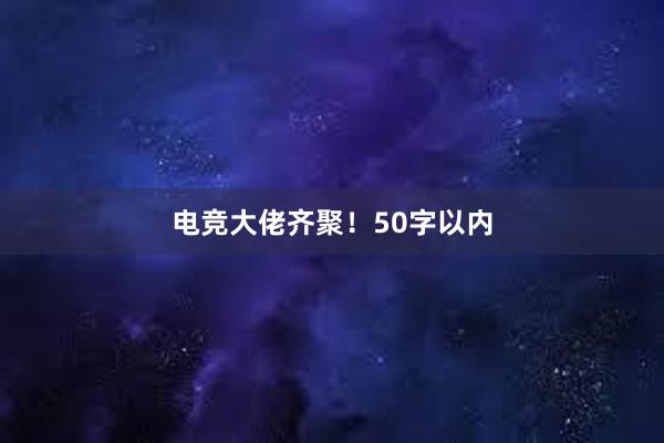 电竞大佬齐聚！50字以内