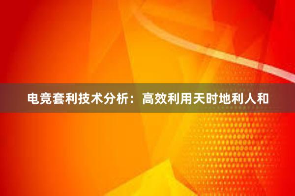 电竞套利技术分析：高效利用天时地利人和