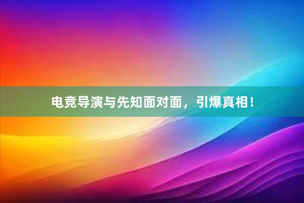 电竞导演与先知面对面，引爆真相！