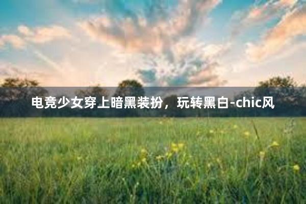 电竞少女穿上暗黑装扮，玩转黑白-chic风