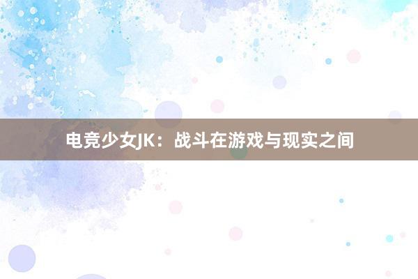 电竞少女JK：战斗在游戏与现实之间