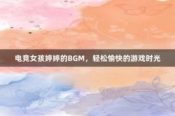 电竞女孩婷婷的BGM，轻松愉快的游戏时光