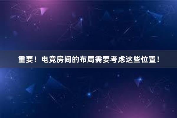 重要！电竞房间的布局需要考虑这些位置！