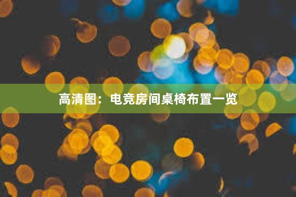 高清图：电竞房间桌椅布置一览