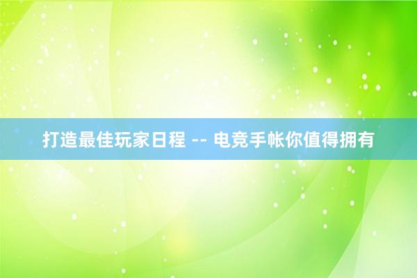 打造最佳玩家日程 -- 电竞手帐你值得拥有