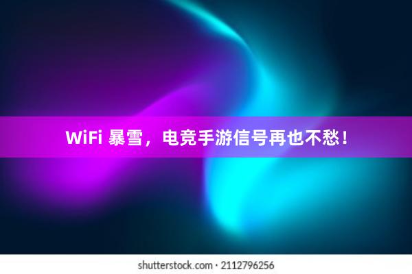 WiFi 暴雪，电竞手游信号再也不愁！