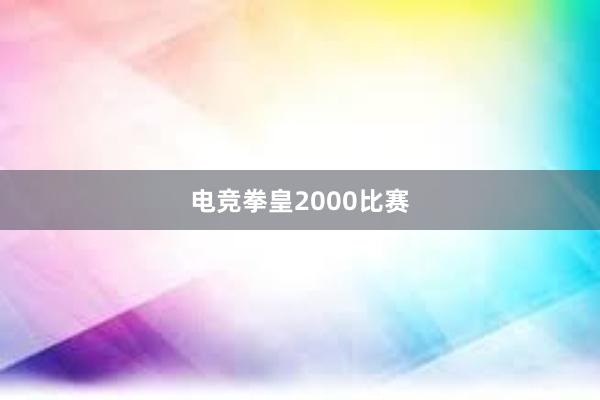 电竞拳皇2000比赛