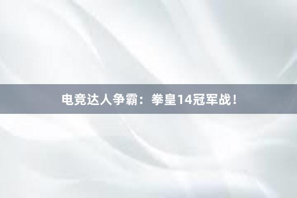 电竞达人争霸：拳皇14冠军战！