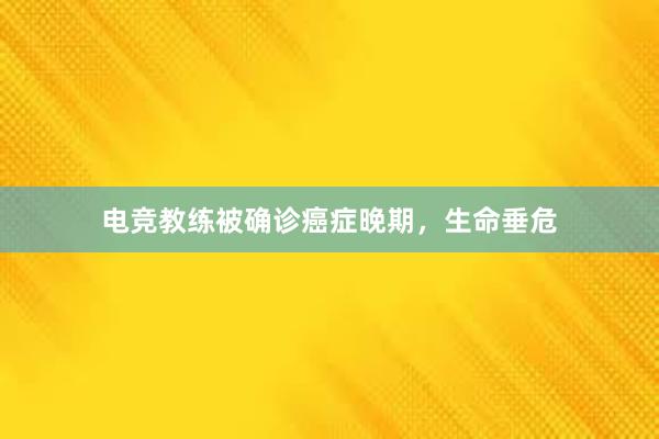 电竞教练被确诊癌症晚期，生命垂危