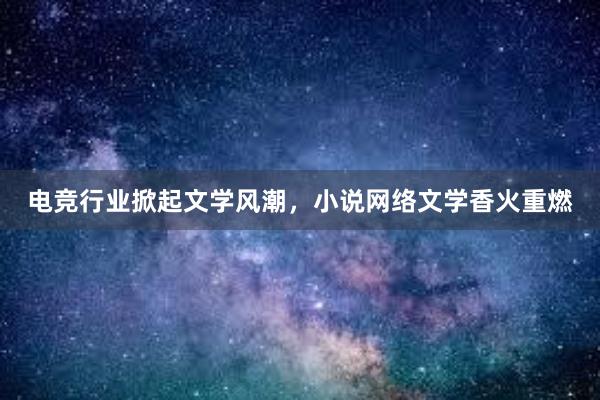 电竞行业掀起文学风潮，小说网络文学香火重燃