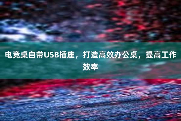 电竞桌自带USB插座，打造高效办公桌，提高工作效率