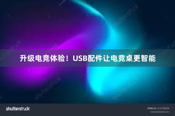 升级电竞体验！USB配件让电竞桌更智能