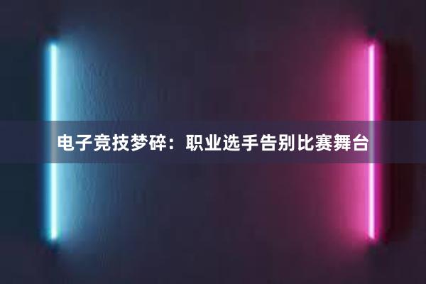 电子竞技梦碎：职业选手告别比赛舞台