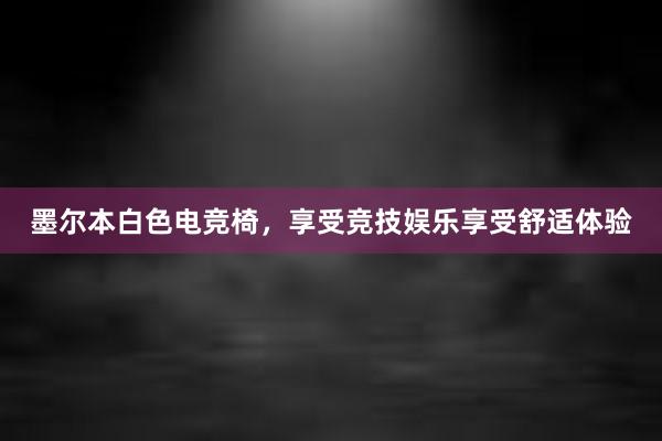 墨尔本白色电竞椅，享受竞技娱乐享受舒适体验