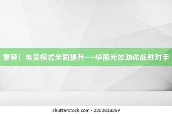 重磅！电竞模式全面提升——华丽光效助你战胜对手