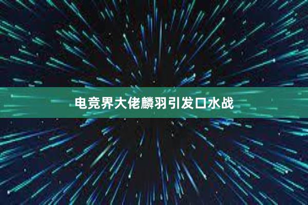 电竞界大佬麟羽引发口水战