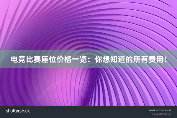 电竞比赛座位价格一览：你想知道的所有费用！