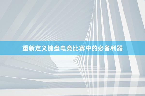 重新定义键盘电竞比赛中的必备利器