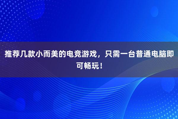 推荐几款小而美的电竞游戏，只需一台普通电脑即可畅玩！