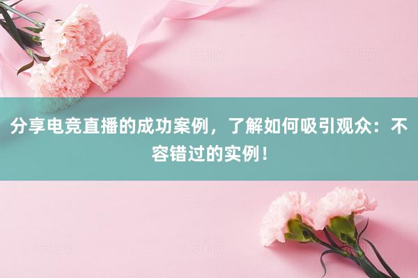 分享电竞直播的成功案例，了解如何吸引观众：不容错过的实例！