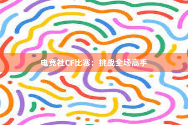 电竞社CF比赛：挑战全场高手